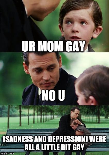 Finding Neverland Meme | UR MOM GAY; NO U; (SADNESS AND DEPRESSION)
WERE ALL A LITTLE BIT GAY | image tagged in memes,finding neverland | made w/ Imgflip meme maker