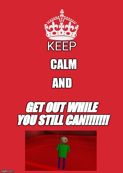 Keep Calm And Carry On Red | CALM; KEEP; AND; GET OUT WHILE YOU STILL CAN!!!!!!! | image tagged in memes,keep calm and carry on red | made w/ Imgflip meme maker
