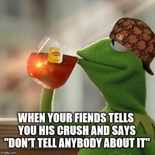 But That's None Of My Business Meme | WHEN YOUR FIENDS TELLS YOU HIS CRUSH AND SAYS "DON'T TELL ANYBODY ABOUT IT" | image tagged in memes,but thats none of my business,kermit the frog,scumbag | made w/ Imgflip meme maker