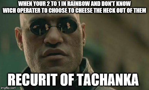 Matrix Morpheus | WHEN YOUR 2 TO 1 IN RAINBOW AND DON'T KNOW WICH OPERATER TO CHOOSE TO CHEESE THE HECK OUT OF THEM; RECURIT OF TACHANKA | image tagged in memes,matrix morpheus | made w/ Imgflip meme maker