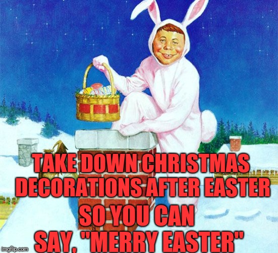 Merry Easter! | TAKE DOWN CHRISTMAS DECORATIONS AFTER EASTER; SO YOU CAN SAY, "MERRY EASTER" | image tagged in memes,funny,dank,alfred e neuman | made w/ Imgflip meme maker