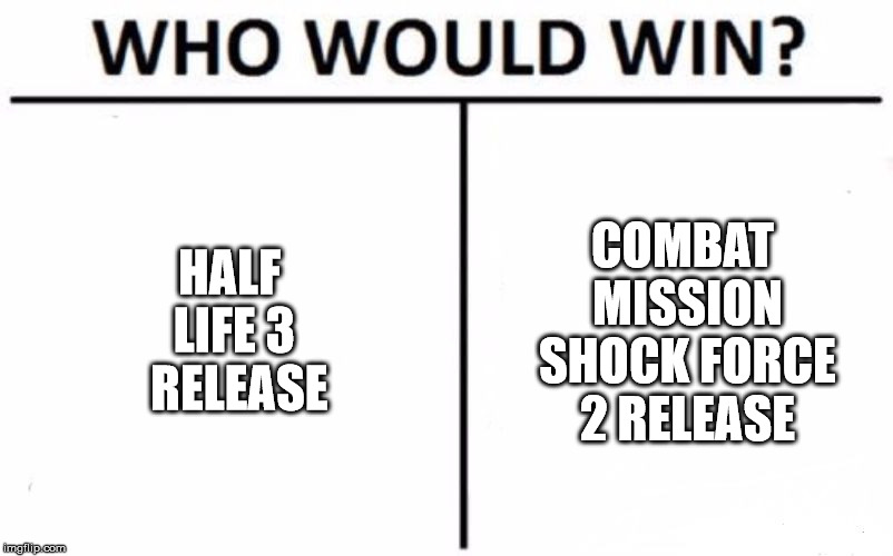 Who Would Win? Meme | HALF LIFE 3 
RELEASE; COMBAT MISSION SHOCK FORCE 2 RELEASE | image tagged in memes,who would win | made w/ Imgflip meme maker