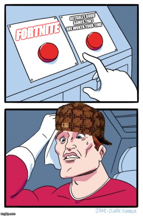 Two Buttons | ACTUALLY GOOD GAMES THAT ARE WORTH YOUR TIME; FORTNITE | image tagged in memes,two buttons,scumbag | made w/ Imgflip meme maker
