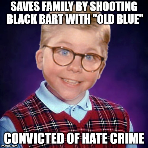 SAVES FAMILY BY SHOOTING BLACK BART WITH "OLD BLUE"; CONVICTED OF HATE CRIME | image tagged in bad luck ralphie,a christmas story,holidays | made w/ Imgflip meme maker