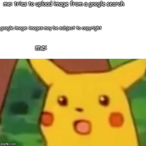 Surprised Pikachu | me: tries to upload image from a google search; google image: images may be subject to copyright; me: | image tagged in memes,surprised pikachu | made w/ Imgflip meme maker