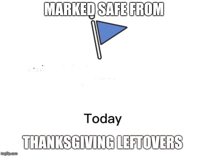 Marked safe from | MARKED SAFE FROM; THANKSGIVING LEFTOVERS | image tagged in marked safe from | made w/ Imgflip meme maker