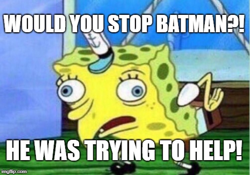 Mocking Spongebob Meme | WOULD YOU STOP BATMAN?! HE WAS TRYING TO HELP! | image tagged in memes,mocking spongebob | made w/ Imgflip meme maker