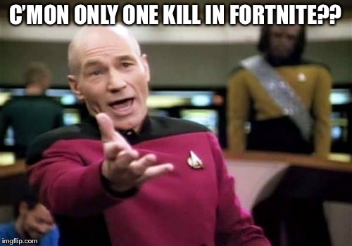 Picard Wtf | C’MON ONLY ONE KILL IN FORTNITE?? | image tagged in memes,picard wtf | made w/ Imgflip meme maker