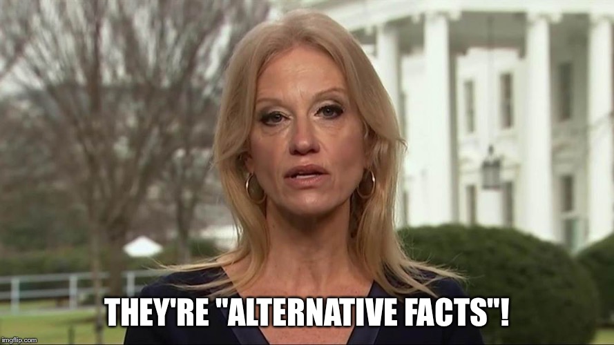 Kellyanne Conway alternative facts | THEY'RE "ALTERNATIVE FACTS"! | image tagged in kellyanne conway alternative facts | made w/ Imgflip meme maker