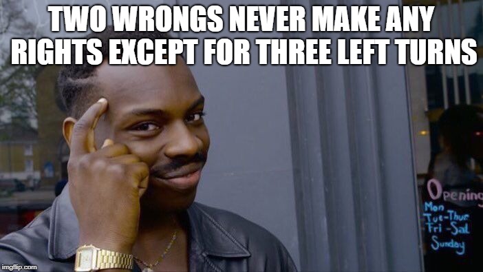 Roll Safe Think About It Meme | TWO WRONGS NEVER MAKE ANY RIGHTS EXCEPT FOR THREE LEFT TURNS | image tagged in memes,roll safe think about it | made w/ Imgflip meme maker