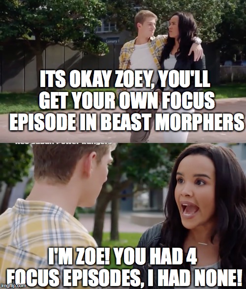 Power Rangers Ninja Steel | ITS OKAY ZOEY, YOU'LL GET YOUR OWN FOCUS EPISODE IN BEAST MORPHERS; I'M ZOE! YOU HAD 4 FOCUS EPISODES, I HAD NONE! | image tagged in power rangers,ninja steel,memes | made w/ Imgflip meme maker
