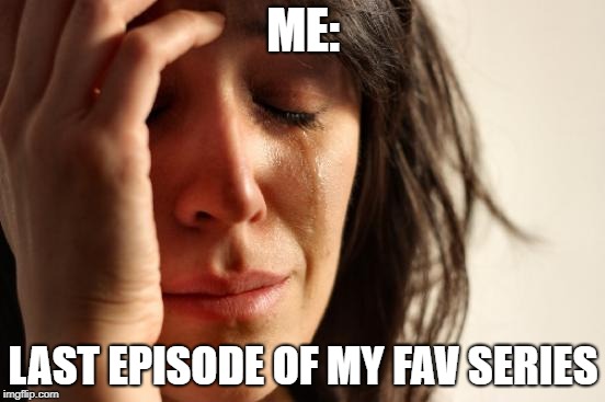 First World Problems Meme | ME:; LAST EPISODE OF MY FAV SERIES | image tagged in memes,first world problems | made w/ Imgflip meme maker