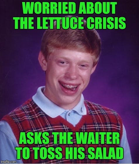 Bad Luck Brian | WORRIED ABOUT THE LETTUCE CRISIS; ASKS THE WAITER TO TOSS HIS SALAD | image tagged in memes,bad luck brian | made w/ Imgflip meme maker