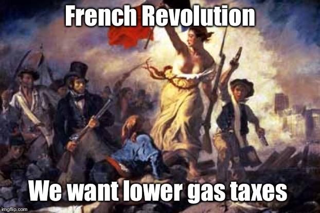 The new Paris protests: because 35 hymen’s work weeks with full pensions at 60 are not enough. | French Revolution; We want lower gas taxes | image tagged in french revolution,paris riots,gasoline tax | made w/ Imgflip meme maker