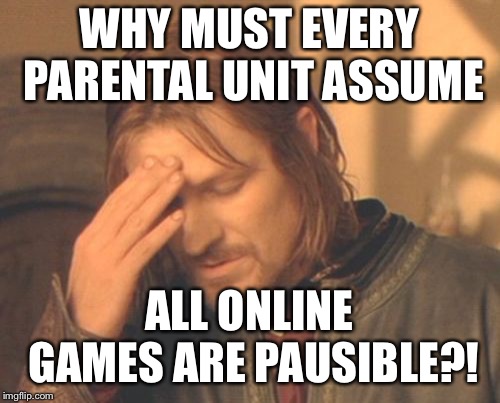 Frustrated Boromir Meme | WHY MUST EVERY PARENTAL UNIT ASSUME ALL ONLINE GAMES ARE PAUSIBLE?! | image tagged in memes,frustrated boromir | made w/ Imgflip meme maker