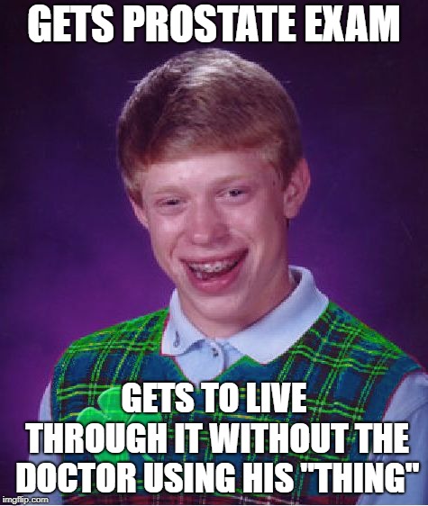good luck brian | GETS PROSTATE EXAM GETS TO LIVE THROUGH IT WITHOUT THE DOCTOR USING HIS "THING" | image tagged in good luck brian | made w/ Imgflip meme maker