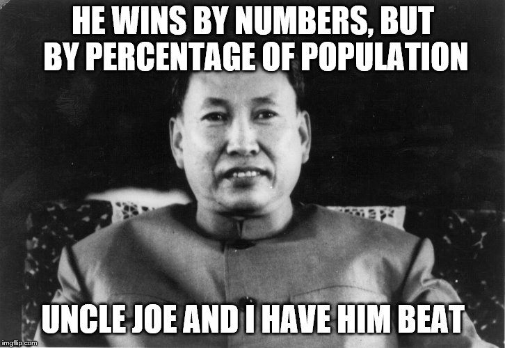 mfw pol pot | HE WINS BY NUMBERS, BUT BY PERCENTAGE OF POPULATION UNCLE JOE AND I HAVE HIM BEAT | image tagged in mfw pol pot | made w/ Imgflip meme maker