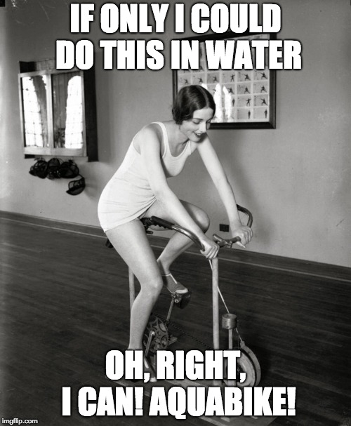 Exercise Bike |  IF ONLY I COULD DO THIS IN WATER; OH, RIGHT, I CAN! AQUABIKE! | image tagged in exercise bike | made w/ Imgflip meme maker