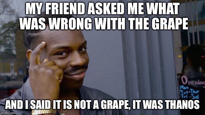 Thanos or grape? | MY FRIEND ASKED ME WHAT WAS WRONG WITH THE GRAPE; AND I SAID IT IS NOT A GRAPE, IT WAS THANOS | image tagged in memes,roll safe think about it,funny memes | made w/ Imgflip meme maker