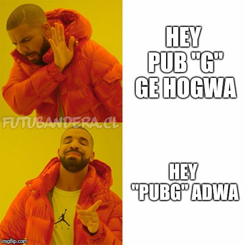 Drake Hotline Bling Meme | HEY PUB "G" GE HOGWA; HEY "PUBG" ADWA | image tagged in drake | made w/ Imgflip meme maker