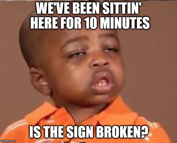 stoned boy | WE'VE BEEN SITTIN' HERE FOR 10 MINUTES IS THE SIGN BROKEN? | image tagged in stoned boy | made w/ Imgflip meme maker