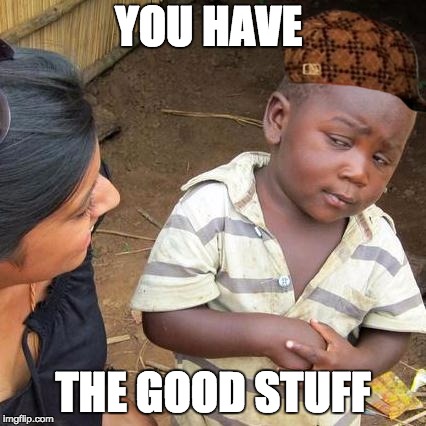 Third World Skeptical Kid Meme | YOU HAVE; THE GOOD STUFF | image tagged in memes,third world skeptical kid,scumbag | made w/ Imgflip meme maker