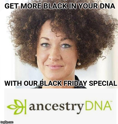 Ancestry.com Black Friday | . | image tagged in rachel dolezal,black,black friday,dna | made w/ Imgflip meme maker