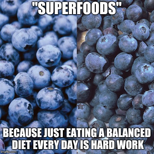 Superfoods | "SUPERFOODS"; BECAUSE JUST EATING A BALANCED DIET EVERY DAY IS HARD WORK | image tagged in food | made w/ Imgflip meme maker