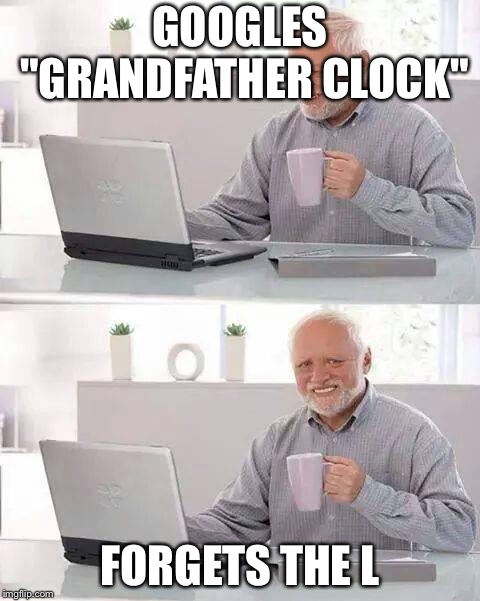 Hide the Pain Harold | GOOGLES "GRANDFATHER CLOCK"; FORGETS THE L | image tagged in memes,hide the pain harold | made w/ Imgflip meme maker