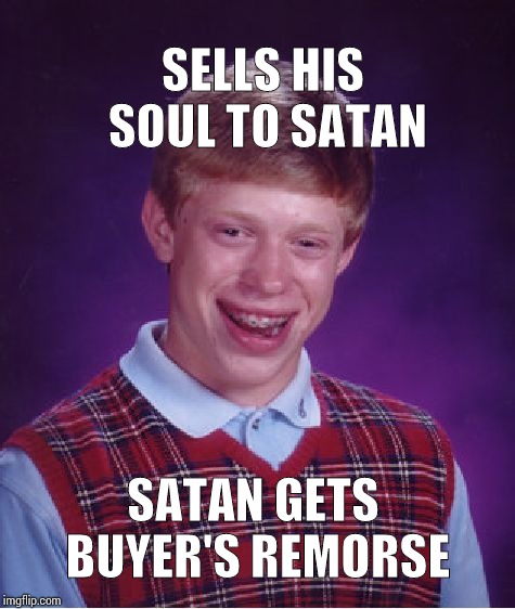 Bad Luck Brian Meme | SELLS HIS SOUL TO SATAN; SATAN GETS BUYER'S REMORSE | image tagged in memes,bad luck brian | made w/ Imgflip meme maker