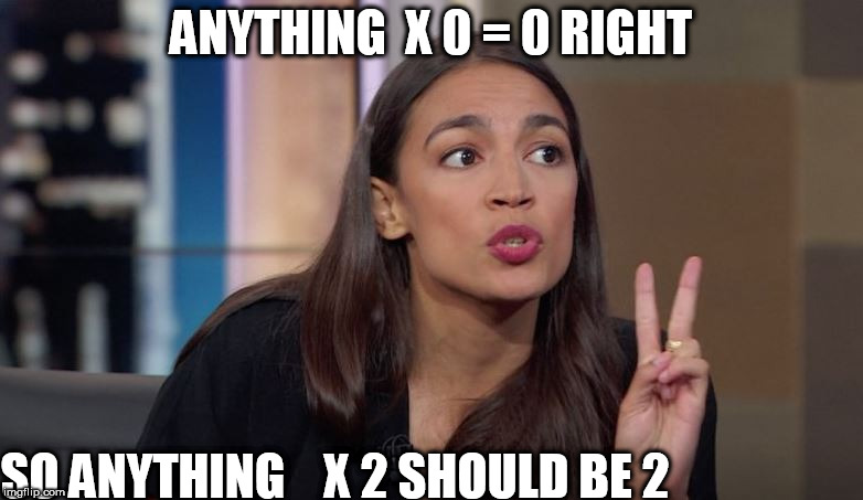 this is  congresswoman  material? | ANYTHING  X 0 = 0 RIGHT; SO ANYTHING    X 2 SHOULD BE 2 | image tagged in alexandria ocasio-cortez,duh,x 2,should be,right | made w/ Imgflip meme maker