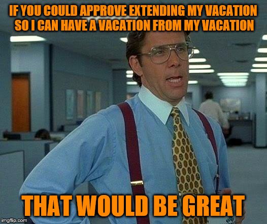 Working vacations are rewarding but exhausting. | IF YOU COULD APPROVE EXTENDING MY VACATION SO I CAN HAVE A VACATION FROM MY VACATION; THAT WOULD BE GREAT | image tagged in memes,that would be great,working vacations,exhausted,funny | made w/ Imgflip meme maker