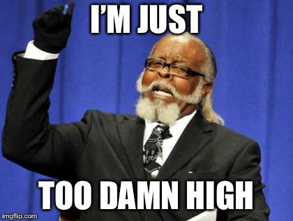 Too Damn High | I’M JUST; TOO DAMN HIGH | image tagged in memes,too damn high | made w/ Imgflip meme maker