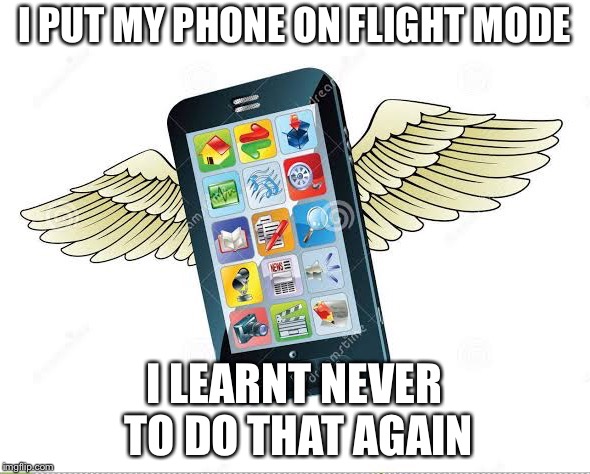 Flight Mode | I PUT MY PHONE ON FLIGHT MODE; I LEARNT NEVER TO DO THAT AGAIN | image tagged in funny | made w/ Imgflip meme maker
