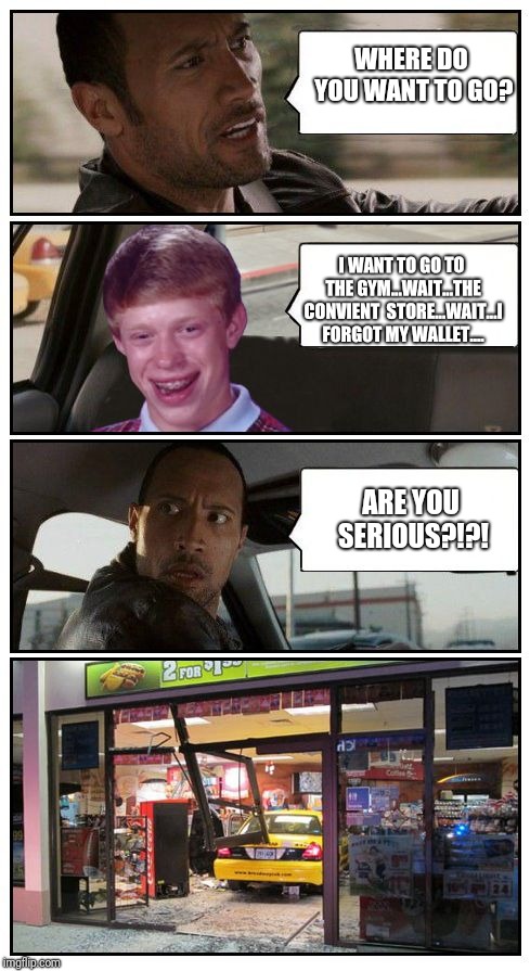 Bad Luck Brian Disaster Taxi runs into convenience store | WHERE DO YOU WANT TO GO? I WANT TO GO TO THE GYM...WAIT...THE CONVIENT  STORE...WAIT...I FORGOT MY WALLET.... ARE YOU SERIOUS?!?! | image tagged in bad luck brian disaster taxi runs into convenience store | made w/ Imgflip meme maker