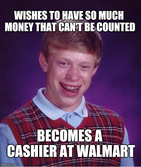 Bad Luck Brian Meme | WISHES TO HAVE SO MUCH MONEY THAT CAN'T BE COUNTED; BECOMES A CASHIER AT WALMART | image tagged in memes,bad luck brian | made w/ Imgflip meme maker