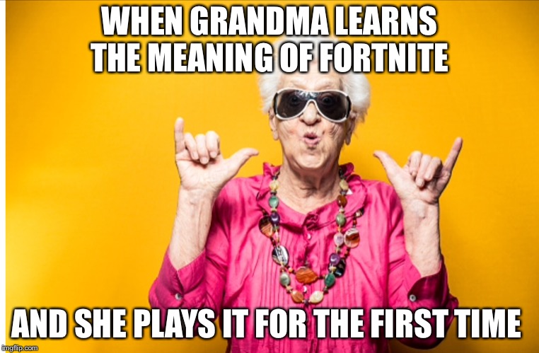 WHEN GRANDMA LEARNS THE MEANING OF FORTNITE; AND SHE PLAYS IT FOR THE FIRST TIME | image tagged in grandma,fortnite | made w/ Imgflip meme maker