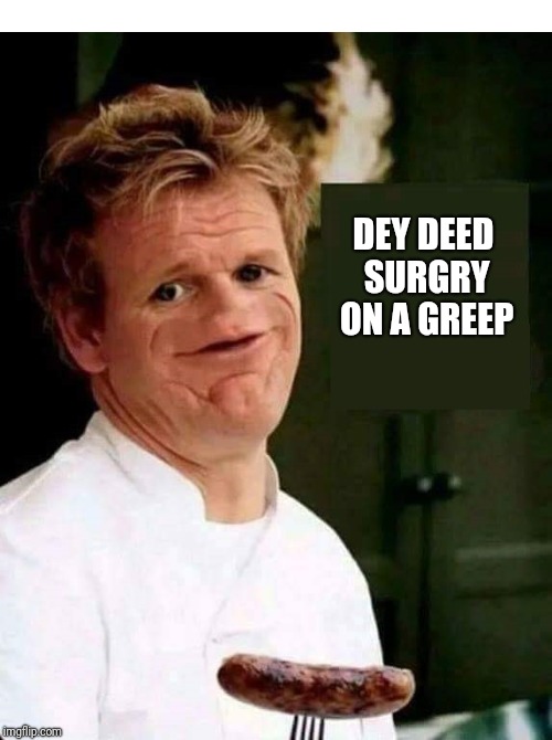 Gordon Ramsay No Nose DEY DEED SURGRY ON A GREEP image tagged in gordon ram...