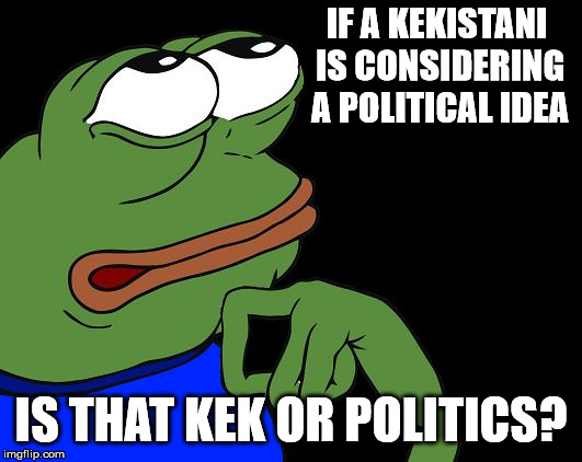 Pe-loso-pe | IF A KEKISTANI IS CONSIDERING A POLITICAL IDEA; IS THAT KEK OR POLITICS? | image tagged in pe-loso-pe | made w/ Imgflip meme maker