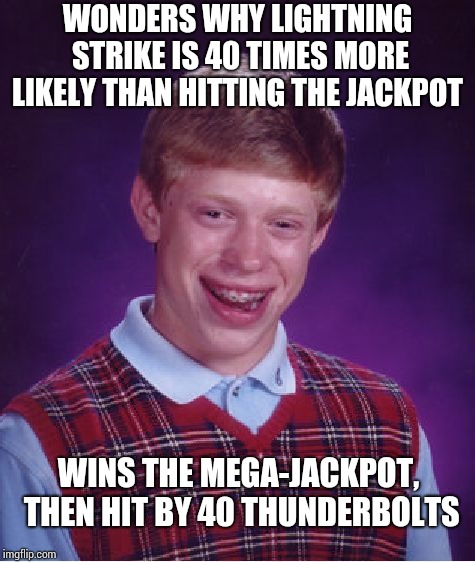 Bad Luck Brian Meme | WONDERS WHY LIGHTNING STRIKE IS 40 TIMES MORE LIKELY THAN HITTING THE JACKPOT; WINS THE MEGA-JACKPOT, THEN HIT BY 40 THUNDERBOLTS | image tagged in memes,bad luck brian | made w/ Imgflip meme maker
