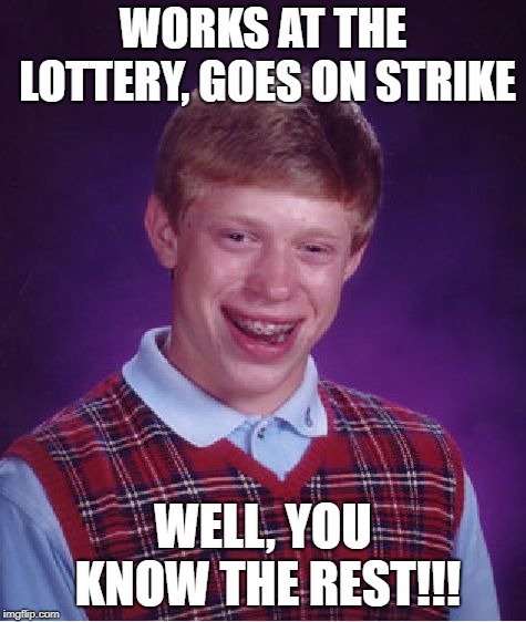 Bad Luck Brian Meme | WORKS AT THE LOTTERY, GOES ON STRIKE WELL, YOU KNOW THE REST!!! | image tagged in memes,bad luck brian | made w/ Imgflip meme maker