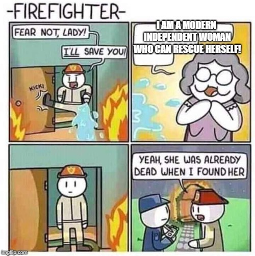 Firefighter | I AM A MODERN INDEPENDENT WOMAN WHO CAN RESCUE HERSELF! | image tagged in firefighter | made w/ Imgflip meme maker