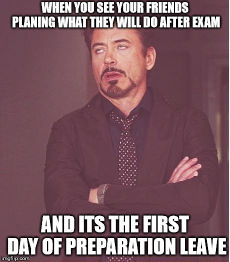 Face You Make Robert Downey Jr Meme | WHEN YOU SEE YOUR FRIENDS PLANING WHAT THEY WILL DO AFTER EXAM; AND ITS THE FIRST DAY OF PREPARATION LEAVE | image tagged in memes,face you make robert downey jr | made w/ Imgflip meme maker