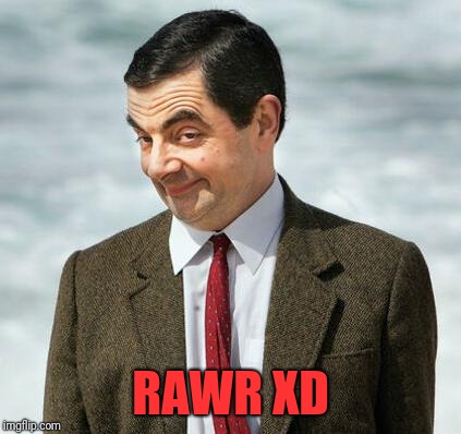 mr bean | RAWR XD | image tagged in mr bean | made w/ Imgflip meme maker