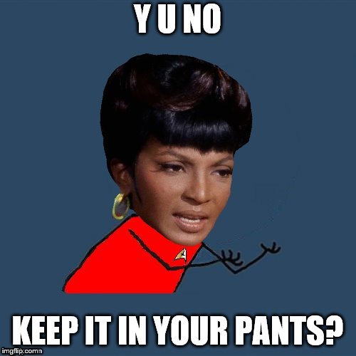 y u no Uhura | Y U NO KEEP IT IN YOUR PANTS? | image tagged in y u no uhura | made w/ Imgflip meme maker