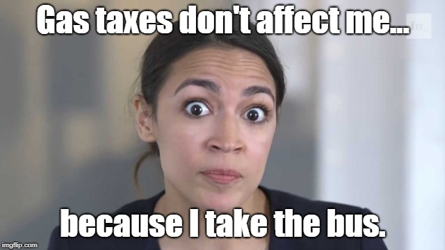 If you don't get it, you shouldn't be allowed to vote. | Gas taxes don't affect me... because I take the bus. | image tagged in crazy alexandria ocasio-cortez,gas tax,bus,crazy | made w/ Imgflip meme maker