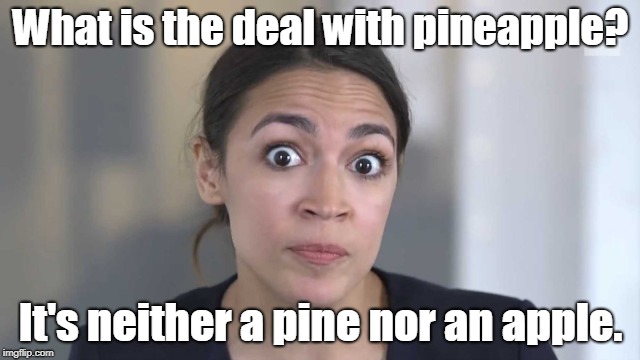 It is like that twilighty show... called the twilight zone. | What is the deal with pineapple? It's neither a pine nor an apple. | image tagged in crazy alexandria ocasio-cortez,pineapple | made w/ Imgflip meme maker