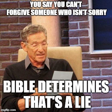 Maury Lie Detector Meme | YOU SAY YOU CAN'T FORGIVE SOMEONE WHO ISN'T SORRY; BIBLE DETERMINES THAT'S A LIE | image tagged in memes,maury lie detector | made w/ Imgflip meme maker