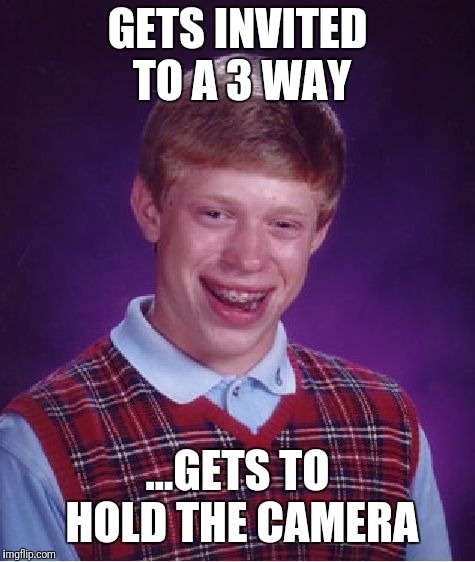 Bad Luck Brian Meme | GETS INVITED TO A 3 WAY; ...GETS TO HOLD THE CAMERA | image tagged in memes,bad luck brian | made w/ Imgflip meme maker