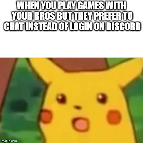 Surprised Pikachu | WHEN YOU PLAY GAMES WITH YOUR BROS BUT THEY PREFER TO CHAT INSTEAD OF LOGIN ON DISCORD | image tagged in memes,surprised pikachu | made w/ Imgflip meme maker